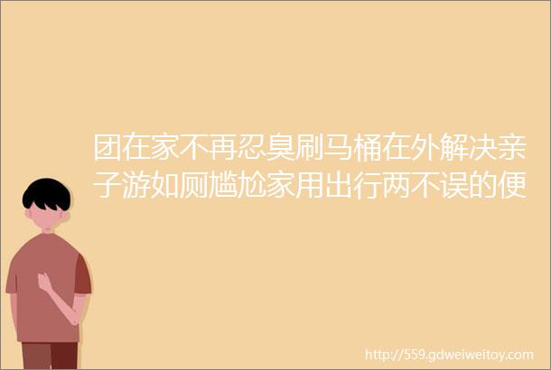 团在家不再忍臭刷马桶在外解决亲子游如厕尴尬家用出行两不误的便携儿童马桶开团