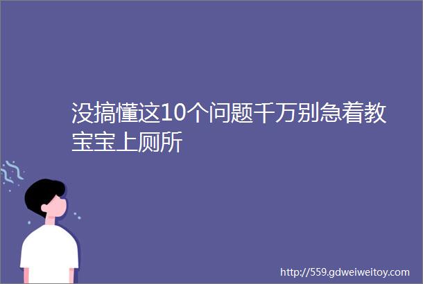 没搞懂这10个问题千万别急着教宝宝上厕所